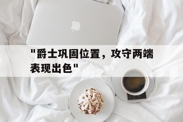 LEYU SPORTS中国官方网站-&quot;爵士巩固位置，攻守两端表现出色&quot;的简单介绍